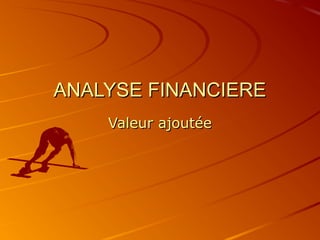 ANALYSE FINANCIERE
    Valeur ajoutée
 
