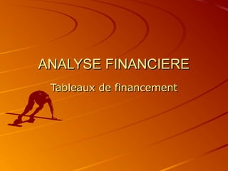 ANALYSE FINANCIERE
 Tableaux de financement
 
