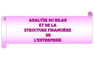 analyse du bilan
et de la
structure financière
De
l’entreprise
 