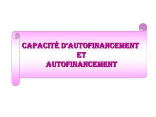capacité d’autofinancement
Et
autofinancement
 