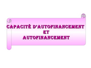 CapaCité d’autofinanCement
et
autofinanCement

 
