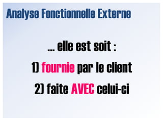 Analyse Fonctionnelle Externe… elle est soit :1) fournie par le client2) faite AVEC celui-ci