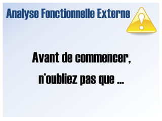 Analyse Fonctionnelle ExterneLes étapes sont :Définir le cycle de vieL’environnementLes fonctions externes