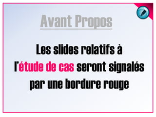 Avant ProposLes slides relatifs àl’étude de cas seront signalés par une bordure rouge