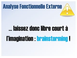 Analyse Fonctionnelle Externe… laissez donc libre court à l’imagination : brainstorming !
