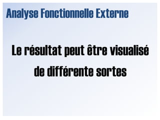 Analyse Fonctionnelle ExterneLe résultat peut être visualisé de différente sortes 