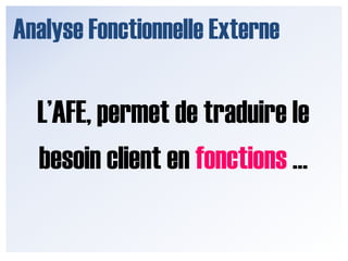 Analyse Fonctionnelle ExterneL’AFE, permet de traduire lebesoin client en fonctions …