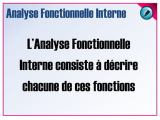 Analyse Fonctionnelle Interne<br />L’Analyse Fonctionnelle Interne consiste à décrire chacune de ces fonctions<br />