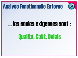 Analyse Fonctionnelle Externe… les seules exigences sont :Qualité, Coût, Délais