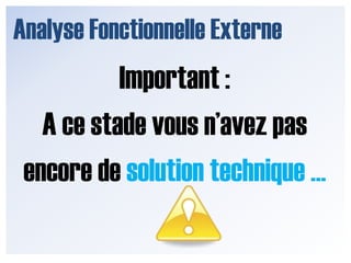 Analyse Fonctionnelle ExterneImportant : A ce stade vous n’avez pas encore de solution technique …