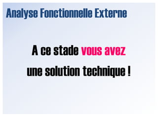 Analyse Fonctionnelle ExterneA ce stade vous avez une solution technique !