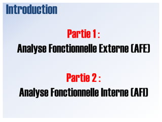 IntroductionPartie 1 : Analyse Fonctionnelle Externe (AFE)Partie 2 :  Analyse Fonctionnelle Interne (AFI)