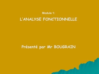 Module 1:
L’ANALYSE FONCTIONNELLE
Présenté par Mr BOUGRAIN
 