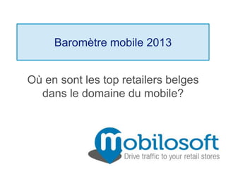 Baromètre mobile 2013
Où en sont les top retailers belges
dans le domaine du mobile?
 