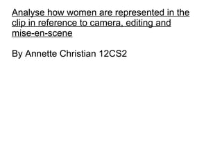 Analyse how women are represented in the clip in reference to camera, editing and mise-en-scene By Annette Christian 12CS2 