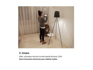 3. Corpus
IDNA : prototype créé par le studio Apelab (Genève), 2014.
Série d’animation interactive pour tablette mobile.
 
