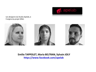 Emilie TAPPOLET, Maria BELTRAN, Sylvain JOLY
https://www.facebook.com/apelab
Les designers du Studio Apelab, à
l’origine du projet IDNA.
 