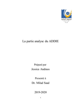 1
La partie analyse du ADDIE
Préparé par
Jessica Andraos
Presenté à
Dr. Milad Saad
2019-2020
 