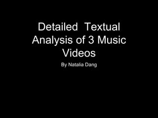 Detailed Textual
Analysis of 3 Music
Videos
By Natalia Dang
 