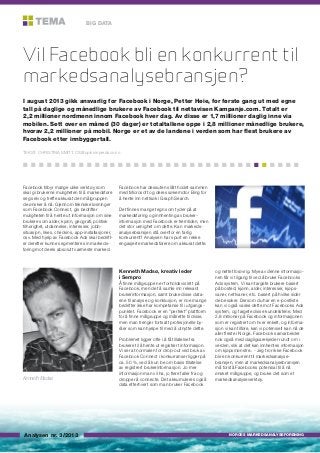 BIG DATA

Vil Facebook bli en konkurrent til
markedsanalysebransjen?
I august 2013 gikk ansvarlig for Facebook i Norge, Petter Høie, for første gang ut med egne
tall på daglige og månedlige brukere av Facebook til nettavisen Kampanje.com. Totalt er
2,2 millioner nordmenn innom Facebook hver dag. Av disse er 1,7 millioner daglig inne via
mobilen. Sett over en måned (30 dager) er totaltallene oppe i 2,8 millioner månedlige brukere,
hvorav 2,2 millioner på mobil. Norge er et av de landene i verden som har flest brukere av
Facebook etter innbyggertall.
TEKST: CHRISTINA SMITT, CS@opinionperduco.no

n n n n n n n n n n n n n n n n n n n n n n n n n n n n n n n n n n n

Facebook tilbyr mange ulike verktøy som
skal gi brukerne muligheten til å markedsføre
seg selv og treffe akkurat den målgruppen
de ønsker å nå. Gjennom tekniske løsninger
som Facebook Connect, gis bedrifter
muligheten til å hente ut informasjon om sine
brukere som alder, kjønn, geografi, politisk
tilhørighet, utdannelse, interesser, jobbsituasjon, likes, checkins, app-installasjoner,
osv. Med hjelp av Facebook Ads skal bedrifter deretter kunne segmentere sin markedsføring mot deres absolutt varmeste marked.

Facebook har dessuten slått hodet sammen
med Microsoft og deres søkemotor Bing for
å hente inn nettsøk i Graph Search.
Det finnes mange tegn som tyder på at
markedsføring og innhenting av brukerinformasjon med Facebook er fremtiden, men
det stor uenighet om dette. Kan markedsanalysebransjen stå ovenfor en farlig
konkurrent? Analysen har spurt en rekke
engasjerte markedsførere om akkurat dette.

Kenneth Madsø, kreativ leder
i Sempro
Å finne målgruppen er forholdsvis lett på
Facebook, men det å samle inn relevant
brukerinformasjon, samt bruke disse dataene til analyse og konklusjon, er noe mange
bedrifter ikke har kompetanse til i utgangspunktet. Facebook er en ”perfekt” plattform
for å finne målgruppe og målrette til disse,
men man trenger fortsatt profesjonelle byråer som kan hjelpe til med å utnytte dette.

Kenneth Madsø.

Analysen nr. 3/2013

Problemet ligger ofte i å få tillatelse fra
brukere til å hente ut registrert informasjon.
Vi ser at normalen for drop-out ved bruk av
Facebook Connect i konkurranser ligger på
ca. 50 %, ved å kun be om basis tillatelse
av registrert brukerinformasjon. Jo mer
informasjon man vil ha, jo flere faller fra og
dropper å connecte. Det akkumuleres også
data etterhvert som man bruker Facebook

og nettet forøvrig. Mye av denne informasjonen får vi tilgang til ved å bruke Facebooks
Ads system. Vi kan targete brukere basert
på bosted, kjønn, alder, interesser, kjøpsvaner, nettvaner, etc. basert på hvilke sider
de besøker. Dersom du har en e-postliste
kan vi også vaske dette mot Facebooks Ads
system, og targete disse kundelistene. Med
2,8 millioner på Facebook og informasjonen
som er registrert om hver enkelt, og informasjon vi kan tilføre, kan vi potensielt kan nå de
aller fleste i Norge. Facebook samarbeider
nok også med dagligvarekjeder rundt om i
verden, slik at det kan innhentes informasjon
om kjøpsmønstre.. - Jeg tror ikke Facebook
blir en konkurrent til markedsanalysebransjen, men at markedsanalysebransjen
må forstå Facebooks potensial til å nå
ønsket målgruppe, og bruke det som et
markedsanalyseverktøy.

NORGES MARKEDSANALYSEFORENING

 