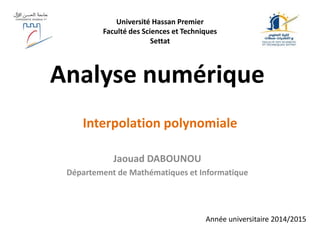 Analyse numérique
Jaouad DABOUNOU
Département de Mathématiques et Informatique
Interpolation polynomiale
Année universitaire 2014/2015
Université Hassan Premier
Faculté des Sciences et Techniques
Settat
 