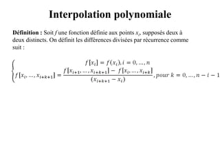 Interpolation polynomiale
Définition : Soit f une fonction définie aux points xi, supposés deux à
deux distincts. On définit les différences divisées par récurrence comme
suit :
 