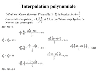 Interpolation polynomiale
Définition : On considère sur l’intervalle [1 , 2] la fonction
On considère les points xi = 1, et 2. Les coefficients du polynôme de
Newton sont donnés par :
x
xf
1
)( 
3
5
,
3
4
 