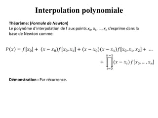 Interpolation polynomiale
Théorème: (Formule de Newton)
Le polynôme d'interpolation de f aux points x0, x1, …, xn s'exprime dans la
base de Newton comme:
Démonstration : Par récurrence.
 