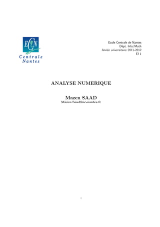 Ecole Centrale de Nantes
D´ept. Info/Math
Ann´ee universitaire 2011-2012
EI 1
ANALYSE NUMERIQUE
Mazen SAAD
Mazen.Saad@ec-nantes.fr
i
 