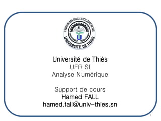 Université de Thiès
UFR SI
Analyse Numérique
Support de cours
Hamed FALL
hamed.fall@univ-thies.sn
1
 