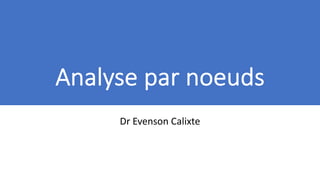 Analyse par noeuds
Dr Evenson Calixte
 