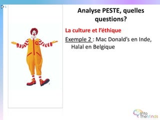 1
        Analyse PESTE, quelles
             questions?
    La culture et l’éthique
    Exemple 2 : Mac Donald’s en Inde,
      Halal en Belgique
 