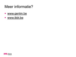 Meer informatie?
§  www.gentm.be
§  www.ibbt.be
 
