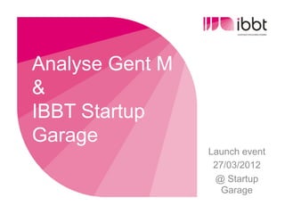Analyse Gent M
&
IBBT Startup
Garage
                 Launch event
                  27/03/2012
                  @ Startup
                    Garage
 