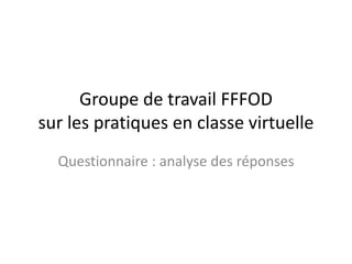 Groupe de travail FFFOD
sur les pratiques en classe virtuelle
Questionnaire : analyse des réponses
 