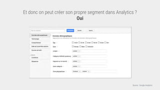 Source : Google Analytics
Et donc on peut créer son propre segment dans Analytics ?
Oui
 
