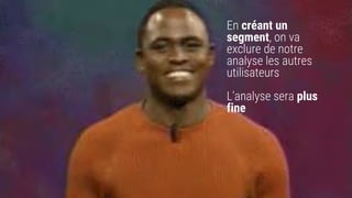 En créant un
segment, on va
exclure de notre
analyse les autres
utilisateurs
L’analyse sera plus
fine
 