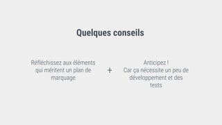 Quelques conseils
Réfléchissez aux éléments
qui méritent un plan de
marquage
Anticipez !
Car ça nécessite un peu de
développement et des
tests
+
 