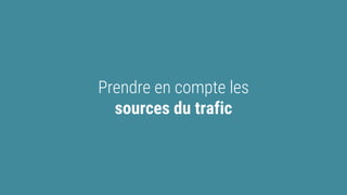 Prendre en compte les
sources du trafic
 