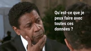 Qu’est-ce que je
peux faire avec
toutes ces
données ?
 