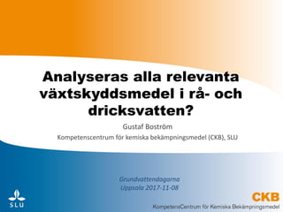 Analyseras alla relevanta
växtskyddsmedel i rå- och
dricksvatten?
Gustaf Boström
Kompetenscentrum för kemiska bekämpningsmedel (CKB), SLU
Grundvattendagarna
Uppsala 2017-11-08
 