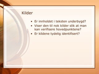 Kilder

    • Er innholdet i teksten underbygd?
    • Viser den til nok kilder slik at man
      kan verifisere hovedpunktene?
    • Er kildene tydelig identifisert?
 
