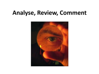 Analyse, Review, Comment
 
