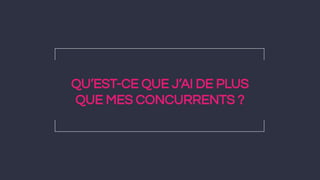 QU’EST-CE QUE J’AI DE PLUS
QUE MES CONCURRENTS ?
 