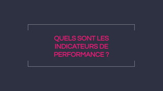 QUELS SONT LES
INDICATEURS DE
PERFORMANCE ?
 