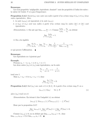 30                                                                   ´
                                                 CHAPITRE 3. SUITES REELLES ET COMPLEXES

Remarque.
    Les trois propri´t´s “n´gligeable, ´quivalente, domin´e” sont des propri´t´s ` l’inﬁni des suites :
                    ee     e           e                 e                  ee a
la valeur de l’entier N n’a pas d’importance.

Proposition 3.4.2 Soient (an ) une suite non nulle ` partir d’un certain rang et (un ) et (vn ) deux
                                                   a
suites ´quivalentes. Alors
       e
     1. la suite (an un ) est ´quivalente ` la suite (an vn ).
                              e           a
     2. si (un ) et (vn ) sont non nulles ` partir d’un certain rang les suites ( un ) et ( an ) sont
                                          a                                        a
                                                                                     n      v
                                                                                              n


        ´quivalentes.
         e
                                                              u n an   un
      D´monstration. 1. On sait que limn→+∞ un = 1. Comme
        e                                     v
                                                n
                                                                     =    , on obtient
                                                              v n an   vn
                                                     u n an
                                                 lim        = 1.
                                                n→+∞ vn an

     2. On a les ´galit´s
                 e     e
                             an v n       vn         1         1
                         lim        = lim    = lim un =                           un     = 1,
                        n→+∞ un an   n→+∞ un  n→+∞ (    ) limn→+∞
                                                     vn                           vn

ce qui prouve l’aﬃrmation.

Remarque.
  Les ´quivalents ne s’ajoutent pas !
      e

Exemple.
  Prenons an = −n, un = n et vn = n + 1.
  Les deux suites (un ) et (vn ) sont ´quivalentes, car la suite
                                      e
                                           un    n       1
                                              =     =1−
                                           vn   n+1     n+1
tend vers 1.
   Mais an + un = 0 et an + vn = 1, donc
                                                   an + u n
                                               lim          = 0.
                                              n→+∞ an + vn

Proposition 3.4.3 Soit (un ) une suite et λ ∈ [0, 1[. Si ` partir d’un certain rang N on a
                                                         a

                                         |un+1 | ≤ λ|un |        ∀n ≥ N                            (∗)

alors (un ) tend vers 0.
     D´monstration. En it´rant k fois l’in´galit´ (∗) on obtient
      e                  e                e     e

                             |uN +k | ≤ λ|uN +k−1 | ≤ λ2 |uN +k−2 | ≤ · · · ≤ λk |uN |

     Donc par la proposition 3.2.7

                            lim |uN +k | ≤ lim (λk |uN |) = ( lim λk )|uN | = 0.
                            k→+∞             k→+∞                 k→+∞

   Comme |uN +k | ≥ 0, on en d´duit que limk→+∞ |uN +k | = 0 , donc
                              e
limk→+∞ uN +k = 0 et limn→+∞ un = 0.
 