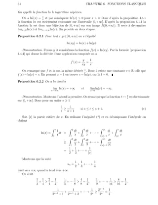64                                                                       CHAPITRE 6. FONCTIONS CLASSIQUES

On appelle la fonction ln le logarithme n´p´rien.
                                         e e
                   1
    On a ln (x) = x et par cons´quent ln (x) > 0 pour x > 0. Donc d’apr`s la proposition 4.5.1
                                e                                           e
la fonction ln est strictement croissante sur l’intervalle ]0, +∞[. D’apr`s la proposition 6.1.1 la
                                                                         e
fonction ln est donc une bijection de ]0, +∞[ sur son image f (]0, +∞[). Il reste ` d´terminer
                                                                                     a e
limx→0 ln(x) et limx→+∞ ln(x). On proc`de en deux ´tapes.
                                        e            e

Proposition 6.2.1 Pour tout x, y ∈ ]0, +∞[ on a l’´galit´
                                                  e     e

                                               ln(xy) = ln(x) + ln(y).

    D´monstration. Fixons y et consid´rons la fonction f (x) = ln(xy). Par la formule (proposition
      e                               e
4.4.4) qui donne la d´riv´e d’une application compos´e on a
                     e e                             e
                                                                 y  1
                                                  f (x) =          = .
                                                                xy  x

                                           e e 1
    On remarque que f et ln ont la mˆme d´riv´e x . Donc il existe une constante c ∈ R telle que
                                     e
f (x) − ln(x) = c. En prenant x = 1 on trouve c = ln(y), car ln 1 = 0.

Proposition 6.2.2 On a les limites

                             lim ln(x) = +∞                     et          lim ln(x) = −∞.
                             x→+∞                                           x→0

                                                                                                                1
   D´monstration. Montrons d’abord la premi`re. On remarque que la fonction t →
      e                                    e                                                                    t
                                                                                                                    est d´croissante
                                                                                                                         e
sur ]0, +∞[. Donc pour un entier n ≥ 1
                                          1    1
                                            ≥                   si n ≤ t ≤ n + 1.                                             (∗)
                                          t   n+1
   Soit [x] la partie enti`re de x. En utilisant l’in´galit´ (*) et en d´composant l’int´grale on
                          e                          e     e            e               e
obtient

                                  x                  2               3                 [x]            x
                                      1                  dt              dt                   dt           dt
                  ln(x) =               dt =                +               + ··· +              +
                              1       t          1       t       2       t            [x]−1   t      [x]   t
                                                     2               3                 [x]
                                                dt     dt                                     dt
                                           ≥       +      + ··· +
                                              1 2    2 3                              [x]−1   [x]
                                             1 1          1
                                           =   + + ··· +
                                             2 3         [x]

     Montrons que la suite
                                                         1 1        1
                                               un =       + + ··· +
                                                         2 3        n
tend vers +∞ quand n tend vers +∞.
   On ´crit
       e
               1 1 2 1                     1      1 4 1                           1         1    8   1
                + ≥ = ,                      + ··· ≥ = ,                            + ··· +    ≥    = ,
               3 4 4 2                     5      8 8 2                           9         16   16  2
                                      1              1 1  2n−1 1
                              n−1 + 1
                                      + n−1    + ··· + n ≥ n = .
                             2         2    +2        2    2   2
 