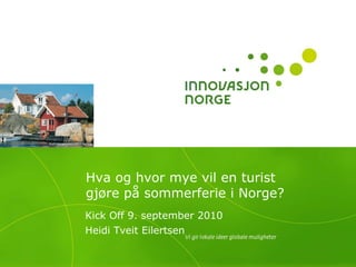 Kurt Hamann/Innovation Norway




                        Hva og hvor mye vil en turist
                        gjøre på sommerferie i Norge?
                        Kick Off 9. september 2010
                        Heidi Tveit Eilertsen
 