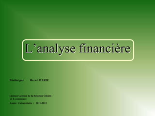 L’analyse financière

Réalisé par       Hervé MARIE




Licence Gestion de la Relation Clients
et E-commerce
Année Universitaire : 2011-2012
 