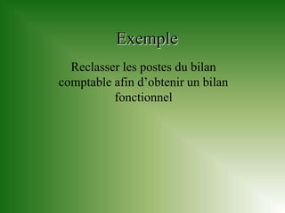 Exemple
  Reclasser les postes du bilan
comptable afin d’obtenir un bilan
          fonctionnel
 